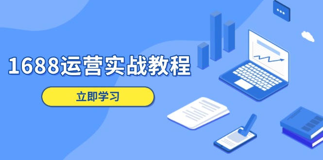 1688运营实战教程：店铺定位/商品管理/爆款打造/数字营销/客户服务等-氚客吧