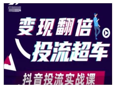变现翻倍投流超车，抖音投流实战课-氚客吧