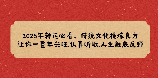2025年转运必看，传统文化提炼良方,让你一整年兴旺,认真听取,人生触底反弹-氚客吧