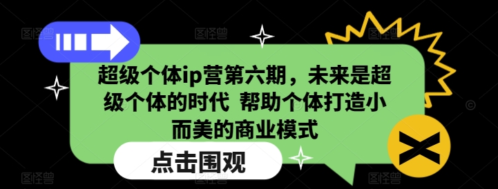 超级个体ip营第六期，未来是超级个体的时代  帮助个体打造小而美的商业模式-氚客吧