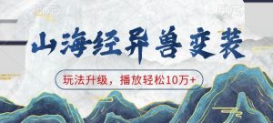 山海经异兽变装，玩法升级，播放轻松10万+-氚客吧