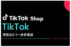 TikTok Shop带您从0-1一步步晋级，开启电商新征程，在TikTok商业领域实现突破与成长-氚客吧