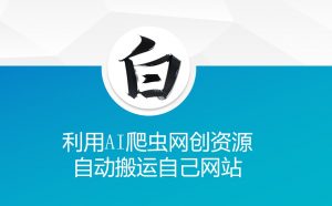 利用AI爬虫网创资源网自动搬运自己网站-氚客吧