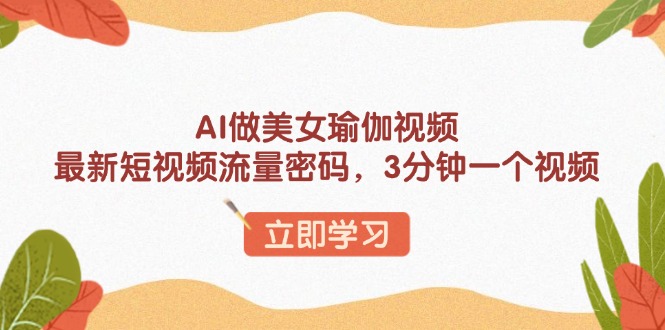 AI做美女瑜伽视频，最新短视频流量密码，3分钟一个视频-氚客吧