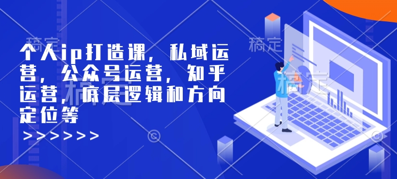 个人ip打造课，私域运营，公众号运营，知乎运营，底层逻辑和方向定位等-氚客吧