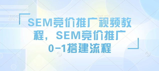 SEM竞价推广视频教程，SEM竞价推广0-1搭建流程-氚客吧