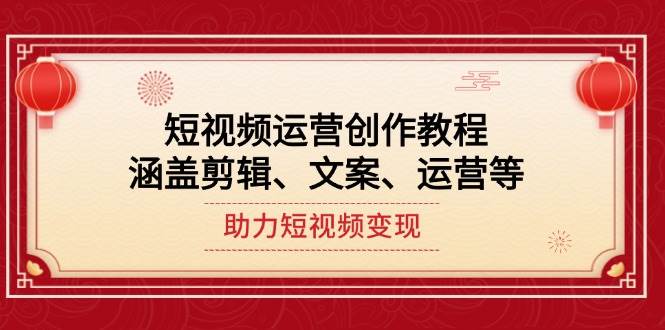 短视频运营创作教程，涵盖剪辑、文案、运营等，助力短视频变现-氚客吧