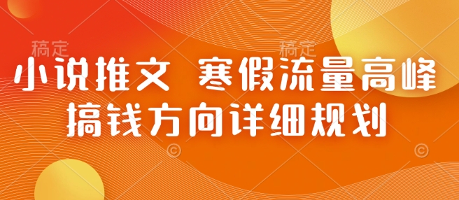 小说推文 寒假流量高峰 搞钱方向详细规划-氚客吧