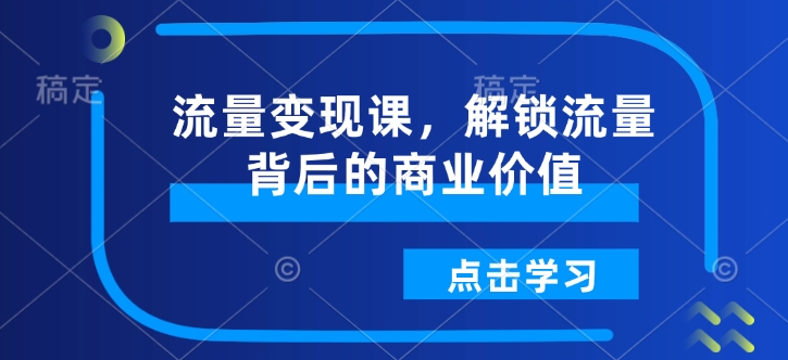 流量变现课，解锁流量背后的商业价值-氚客吧