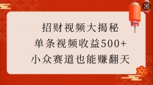 招财视频大揭秘：单条视频收益500+，小众赛道也能挣翻天!-氚客吧