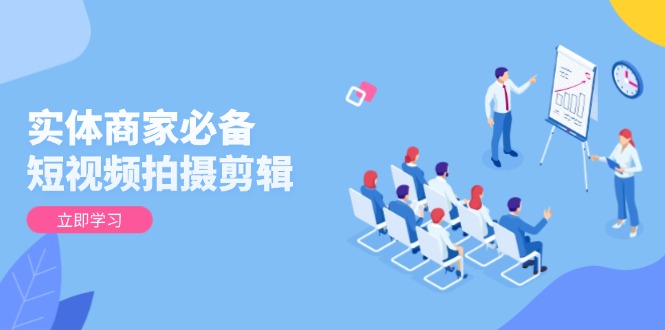 实体商家必备！短视频拍摄剪辑，从基础到进阶 全面提升视频质量与获客效果-氚客吧