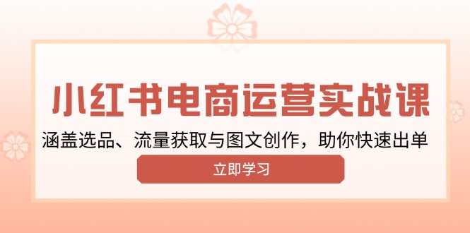 小红书变现运营实战课，涵盖选品、流量获取与图文创作，助你快速出单-氚客吧