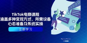 TikTok电商课程：涵盖多种变现方式、所需设备、心态准备及系统实操-氚客吧
