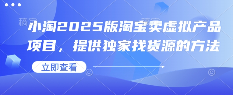 小淘2025版淘宝卖虚拟产品项目，提供独家找货源的方法-氚客吧