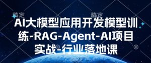 AI大模型应用开发​模型训练-RAG-Agent-AI项目实战-行业落地课-氚客吧