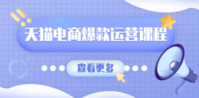 天猫电商爆款运营课程，爆款卖点提炼与流量实操，多套模型全面学习-氚客吧