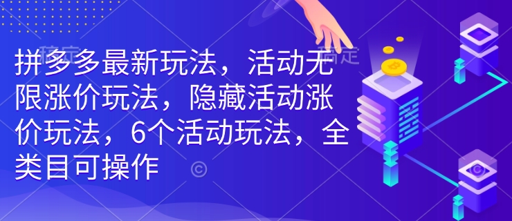 拼多多最新玩法，活动无限涨价玩法，隐藏活动涨价玩法，6个活动玩法，全类目可操作-氚客吧