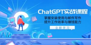 ChatGPT实战课程，掌握安装使用与邮件写作，提升工作效率与赚钱能力-氚客吧