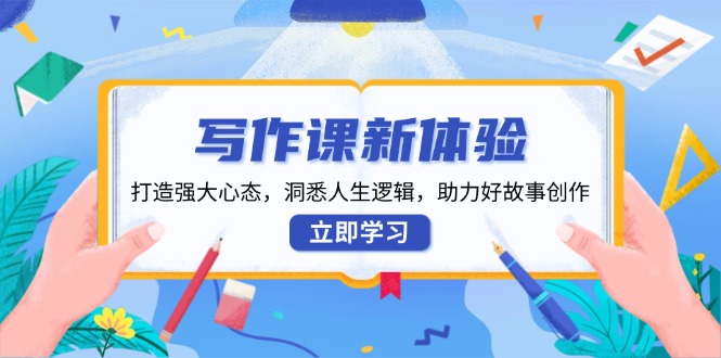 写作课新体验，打造强大心态，洞悉人生逻辑，助力好故事创作-氚客吧