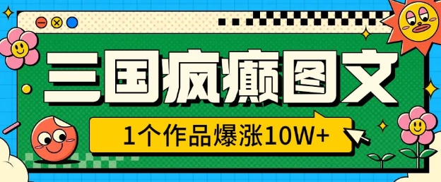 三国疯癫图文，1个作品爆涨10W+，3分钟教会你，趁着风口无脑冲(附详细教学)-氚客吧