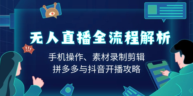 无人直播全流程解析：手机操作、素材录制剪辑、拼多多与抖音开播攻略-氚客吧