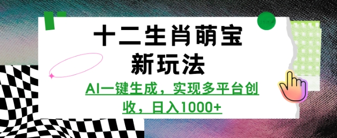 十二生肖萌宝新玩法，AI一键生成，实现多平台创收，日入多张-氚客吧