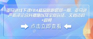 亚马逊线下课FBA精品陪跑最新一期，亚马逊严抓评论合并措施以及全新玩法，文档资料+音频-氚客吧