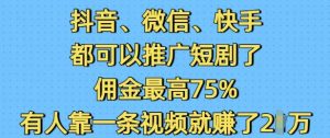 抖音微信快手都可以推广短剧了，佣金最高75%，有人靠一条视频就挣了2W-氚客吧