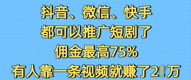 抖音微信快手都可以推广短剧了，佣金最高75%，有人靠一条视频就挣了2W-氚客吧