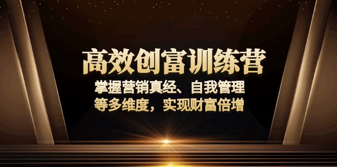 高效创富训练营：掌握营销真经、自我管理等多维度，实现财富倍增-氚客吧