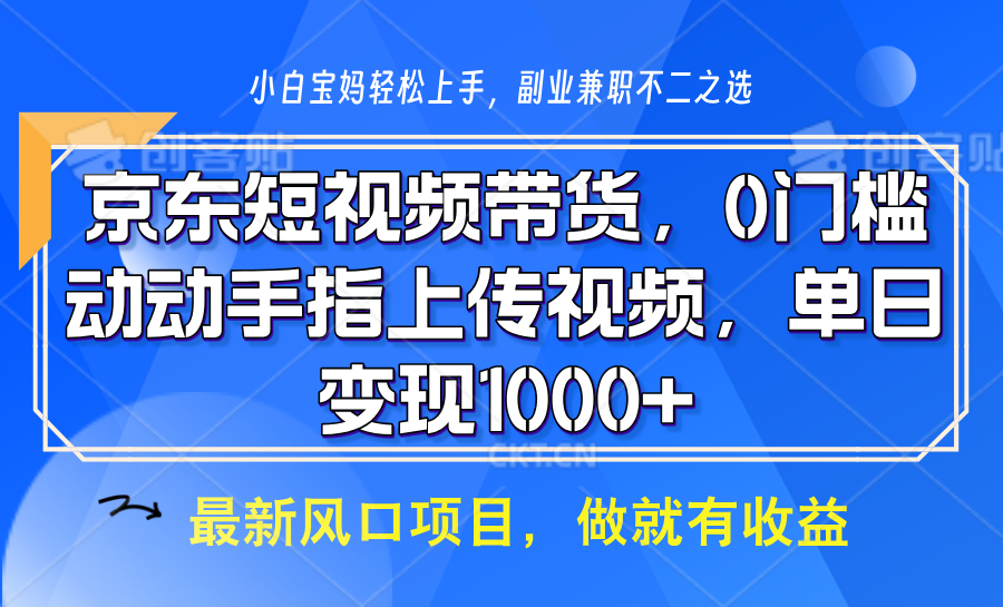 京东短视频带货，操作简单，可矩阵操作，动动手指上传视频，轻松日入1000+-氚客吧