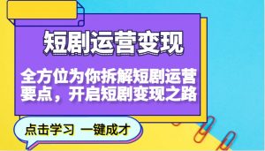 短剧运营变现，全方位为你拆解短剧运营要点，开启短剧变现之路-氚客吧