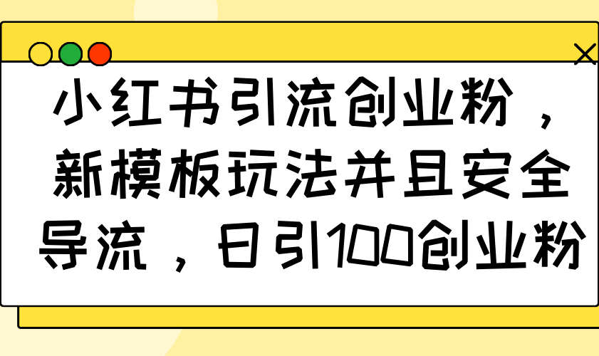 小红书引流创业粉，新模板玩法并且安全导流，日引100创业粉-氚客吧