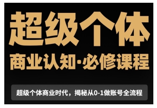 超级个体商业认知觉醒视频课，商业认知·必修课程揭秘从0-1账号全流程-氚客吧