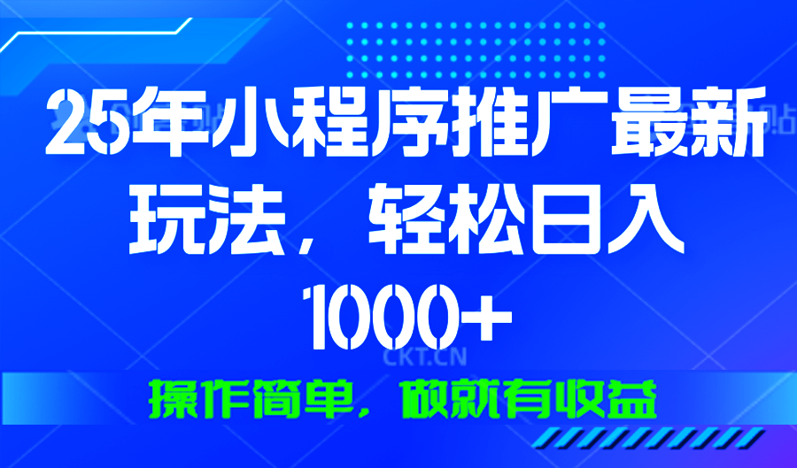 25年微信小程序推广最新玩法，轻松日入1000+，操作简单 做就有收益-氚客吧
