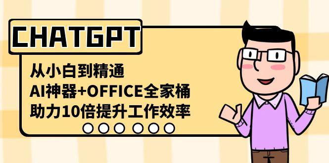 CHATGPT从小白到精通，助力10倍提升工作效率，AI神器+OFFICE全家桶-氚客吧
