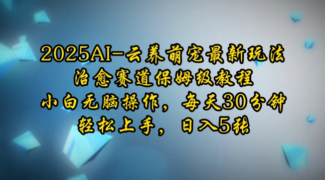 2025AI云养萌宠最新玩法，治愈赛道保姆级教程，小白无脑操作，每天30分钟，轻松上手，日入5张-氚客吧