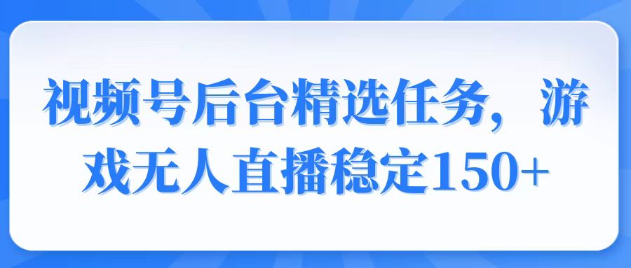 视频号精选变现任务，游戏无人直播稳定150+-氚客吧