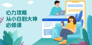 心力 攻略，从小白到大神必修课，技能与心力独立，助你自信从容面对挑战-氚客吧