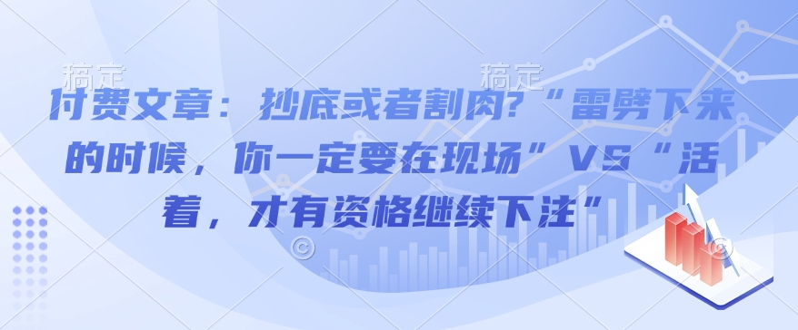 付费文章：抄底或者割肉?“雷劈下来的时候，你一定要在现场”VS“活着，才有资格继续下注”-氚客吧