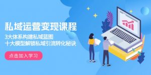 私域运营变现课程，3大体系构建私域蓝图，十大模型解锁私域引流转化秘诀-氚客吧