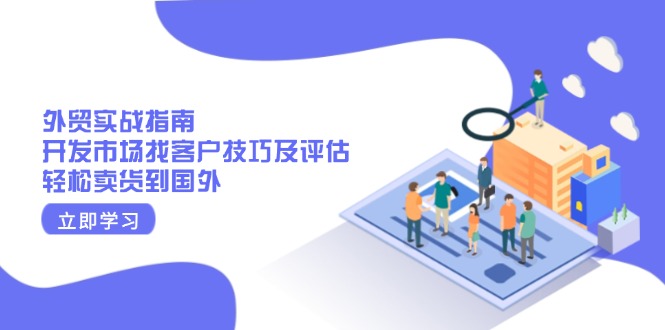 外贸实战指南：开发市场找客户技巧及评估，轻松卖货到国外-氚客吧