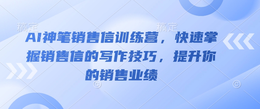 AI神笔销售信训练营，快速掌握销售信的写作技巧，提升你的销售业绩-氚客吧