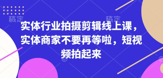 实体行业拍摄剪辑线上课，实体商家不要再等啦，短视频拍起来-氚客吧