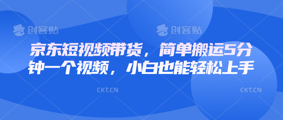 京东短视频带货，简单搬运5分钟一个视频，小白也能轻松上手-氚客吧