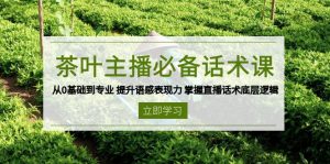茶叶 主播必备话术课 从0基础到专业 提升语感表现力 掌握直播话术底层逻辑-氚客吧