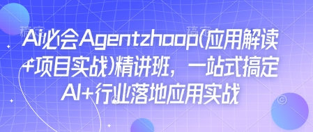 Ai必会Agent(应用解读+项目实战)精讲班，一站式搞定AI+行业落地应用实战-氚客吧