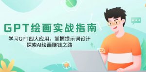 GPT绘画实战指南：学习GPT四大应用，掌握提示词设计，探索AI绘画赚钱之路-氚客吧