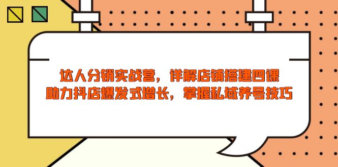 达人分销实战营，店铺搭建四课，助力抖店爆发式增长，掌握私域养号技巧-氚客吧
