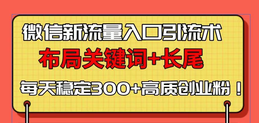 微信新流量入口引流术，布局关键词+长尾，每天稳定300+高质创业粉！-氚客吧